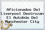 Aficionados Del <b>Liverpool</b> Destrozan El Autobús Del Manchester City
