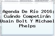 Agenda De Río 2016: Cuándo Competirán Usain Bolt Y <b>Michael Phelps</b>