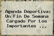Ver agenda deportiva un fin de semana cargado por los importantes Agenda Deportiva: Un Fin De Semana Cargado Por Los Importantes ...