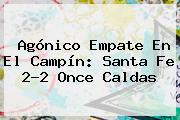 Ver agonico empate en el campin santa fe 22 once caldas Agónico Empate En El Campín: <b>Santa Fe</b> 2-2 Once Caldas