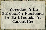 Agreden A La <b>Selección Mexicana</b> En Su Llegada Al Cuscatlán