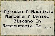 Agreden A <b>Mauricio Mancera</b> Y Daniel Bisogno En Restaurante De <b>...</b>