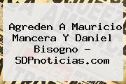 Agreden A <b>Mauricio Mancera</b> Y Daniel Bisogno - SDPnoticias.com