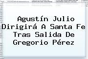 Ver agustin julio dirigira a santa fe tras salida de gregorio perez Agustín Julio Dirigirá A <b>Santa Fe</b> Tras Salida De Gregorio Pérez