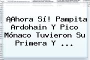 ¡Ahora Sí! Pampita Ardohain Y Pico <b>Mónaco</b> Tuvieron Su Primera Y ...