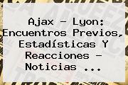 Ajax - Lyon: Encuentros Previos, Estadísticas Y Reacciones - Noticias ...