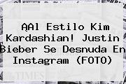 ¡Al Estilo Kim Kardashian! <b>Justin Bieber</b> Se Desnuda En Instagram (FOTO)