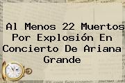 Al Menos 22 Muertos Por Explosión En Concierto De <b>Ariana Grande</b>