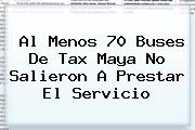 <b>Al Menos 70 Buses De Tax Maya No Salieron A Prestar El Servicio</b>