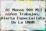 Al Menos 900 Mil <b>niños</b> Trabajan, Alerta Especialista De La UNAM