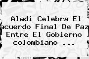 Aladi Celebra El <b>acuerdo Final De Paz</b> Entre El Gobierno <b>colombiano</b> ...