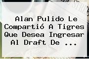 <b>Alan Pulido</b> Le Compartió A Tigres Que Desea Ingresar Al Draft De <b>...</b>