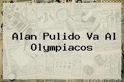 <b>Alan Pulido</b> Va Al Olympiacos