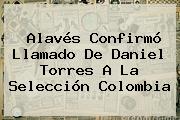 Alavés Confirmó Llamado De Daniel Torres A La <b>Selección Colombia</b>