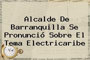 Alcalde De Barranquilla Se Pronunció Sobre El Tema Electricaribe