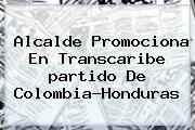 Alcalde Promociona En Transcaribe <b>partido De Colombia</b>-Honduras