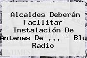 Alcaldes Deberán Facilitar Instalación De Antenas De <b>...</b> - <b>Blu Radio</b>