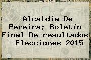 Alcaldía De Pereira: Boletín Final De <b>resultados</b> - <b>Elecciones 2015</b>