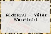 Aldosivi - <b>Vélez</b> Sársfield