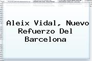<b>Aleix Vidal</b>, Nuevo Refuerzo Del Barcelona