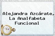 <b>Alejandra Azcárate</b>, La Analfabeta Funcional