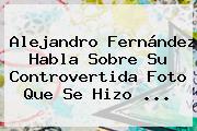 <b>Alejandro Fernández</b> Habla Sobre Su Controvertida Foto Que Se Hizo ...