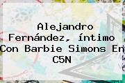 <b>Alejandro Fernández</b>, íntimo Con Barbie Simons En C5N