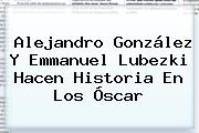 Alejandro González Y <b>Emmanuel Lubezki</b> Hacen Historia En Los Óscar
