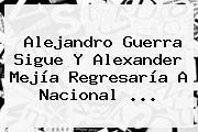 Alejandro Guerra Sigue Y <b>Alexander Mejía</b> Regresaría A Nacional <b>...</b>
