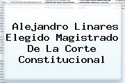 Alejandro Linares Elegido Magistrado De La <b>Corte Constitucional</b>