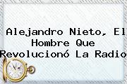 <b>Alejandro Nieto</b>, El Hombre Que Revolucionó La Radio