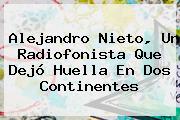 <b>Alejandro Nieto</b>, Un Radiofonista Que Dejó Huella En Dos Continentes
