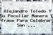 Alejandro Toledo Y Su Peculiar Manera Y <b>frase Para</b> Celebrar <b>San</b> <b>...</b>