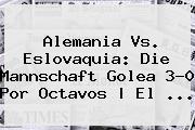Ver alemania vs eslovaquia die mannschaft golea 30 por octavos el <b>Alemania Vs</b>. <b>Eslovaquia</b>: Die Mannschaft Golea 3-0 Por Octavos | El ...