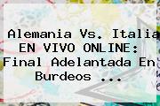 <b>Alemania Vs</b>. <b>Italia</b> EN VIVO ONLINE: Final Adelantada En Burdeos ...