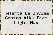 <b>Alerta De Invima Contra Viku Diet Light Max</b>