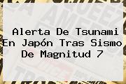 Alerta De Tsunami En <b>Japón</b> Tras Sismo De Magnitud 7