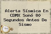 <b>Alerta Sísmica</b> En CDMX Sonó 80 Segundos Antes De Sismo
