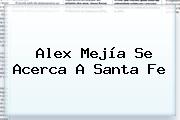 <b>Alex Mejía</b> Se Acerca A Santa Fe