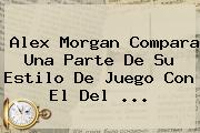 <b>Alex Morgan</b> Compara Una Parte De Su Estilo De Juego Con El Del <b>...</b>