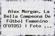 <b>Alex Morgan</b>, La Bella Campeona De Fútbol Femenino (FOTOS) | Foto <b>...</b>