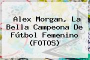 <b>Alex Morgan</b>, La Bella Campeona De Fútbol Femenino (FOTOS)