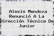 <b>Alexis Mendoza</b> Renunció A La Dirección Técnica De Junior