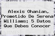 <b>Alexis Ohanian</b>, Prometido De Serena Williams: 5 Datos Que Debes Conocer