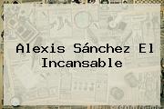 <b>Alexis Sánchez</b> El Incansable