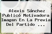 <b>Alexis Sánchez</b> Publicó Motivadora Imagen En La Previa Del Partido <b>...</b>