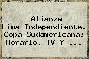 Alianza Lima-Independiente, <b>Copa Sudamericana</b>: Horario, TV Y ...