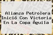 Alianza Petrolera Inició Con Victoria En La <b>Copa Águila</b>