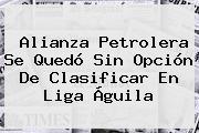 Alianza Petrolera Se Quedó Sin Opción De Clasificar En <b>Liga Águila</b>