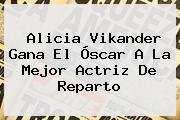 <b>Alicia Vikander</b> Gana El Óscar A La Mejor Actriz De Reparto